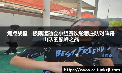 焦点战报：极限运动会小组赛次轮枣庄队对阵舟山队的巅峰之战