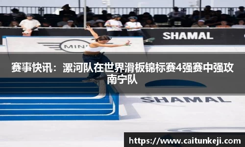赛事快讯：漯河队在世界滑板锦标赛4强赛中强攻南宁队