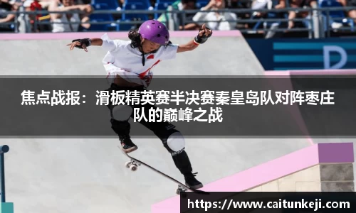 焦点战报：滑板精英赛半决赛秦皇岛队对阵枣庄队的巅峰之战