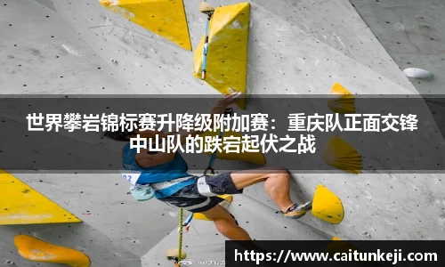 世界攀岩锦标赛升降级附加赛：重庆队正面交锋中山队的跌宕起伏之战