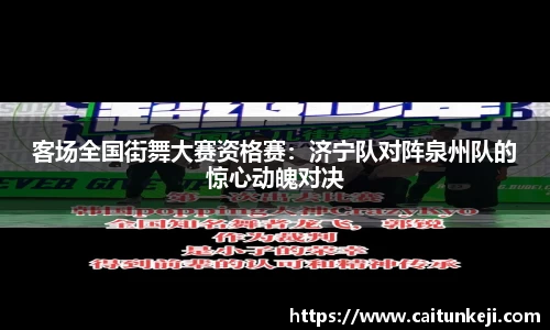 客场全国街舞大赛资格赛：济宁队对阵泉州队的惊心动魄对决