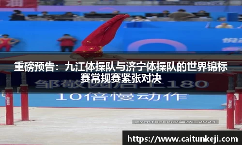 重磅预告：九江体操队与济宁体操队的世界锦标赛常规赛紧张对决