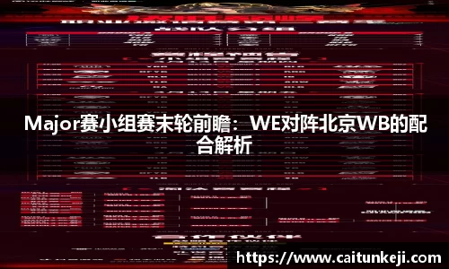 Major赛小组赛末轮前瞻：WE对阵北京WB的配合解析