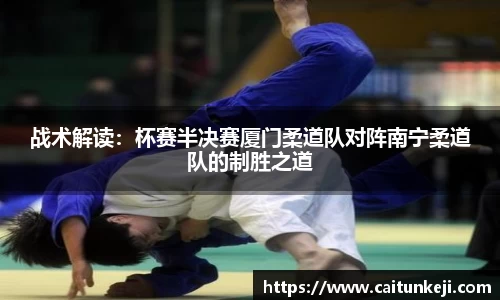 战术解读：杯赛半决赛厦门柔道队对阵南宁柔道队的制胜之道